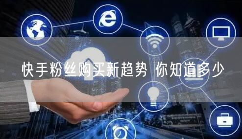 快手粉丝购买新趋势 你知道多少